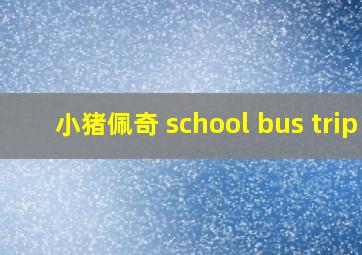 小猪佩奇 school bus trip